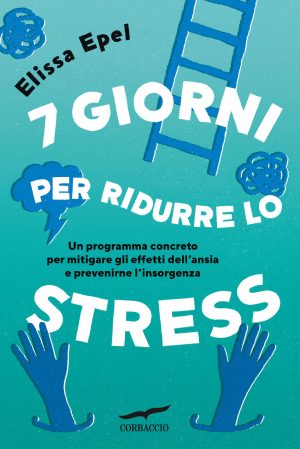 7 giorni per ridurre lo stress. un programma concreto per mitigare gli effetti dell'ansia e prevenirne l'insorgenza