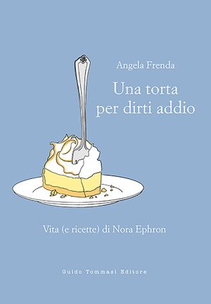 torta per dirti addio. vita (e ricette) di nora ephron (una)