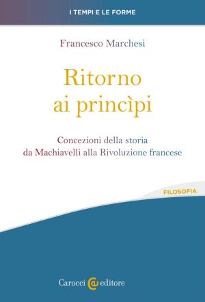 ALTA REPERIBILITÀ Ritorno ai princìpi. Concezioni della storia da Machiavelli alla Rivoluzione francese