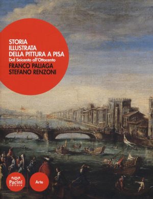 STORIA ILLUSTRATA DELLA PITTURA A PISA DAL SEICENTO ALL'OTTOCENTO