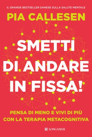 smetti di andare in fissa! pensa di meno e vivi di più con la terapia metacognitiva