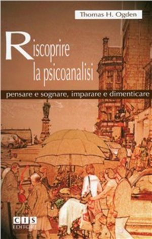 Riscoprire la psicoanalisi. Pensare e sognare, imparare e dimenticare