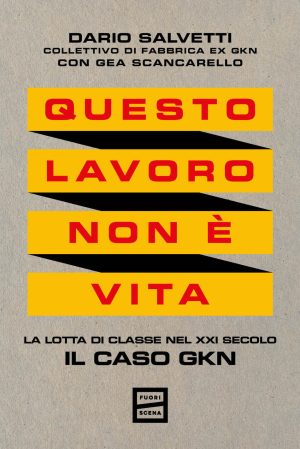 questo lavoro non è vita. la lotta di classe nel xxi secolo. il caso gkn