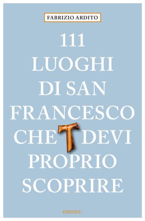 111 luoghi di san francesco che devi proprio scoprire