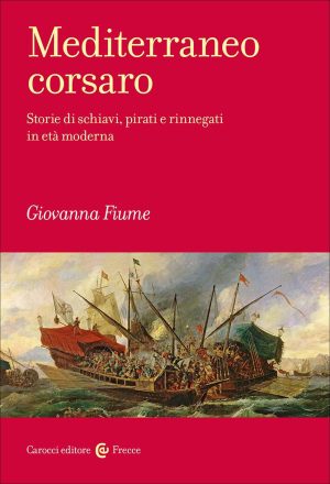 mediterraneo corsaro. storie di schiavi, pirati e rinnegati in età moderna