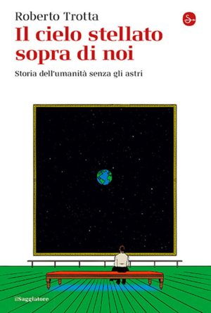 cielo stellato sopra di noi. storia dell'umanità senza gli astri (il)
