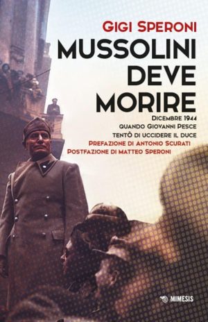 mussolini deve morire. dicembre 1944 quando giovanni pesce tentò di uccidere il duce
