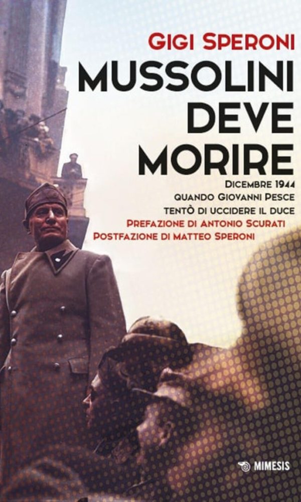 mussolini deve morire. dicembre 1944 quando giovanni pesce tentò di uccidere il duce