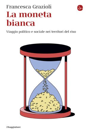Moneta Bianca. Viaggio Politico E Sociale Nei Territori Del Riso (la)