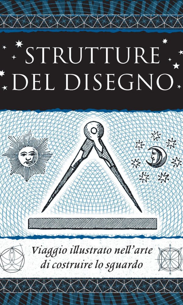 Strutture Del Disegno. Viaggio Illustrato Nell'arte Di Costruire Lo Sguardo. Ediz. Illustrata