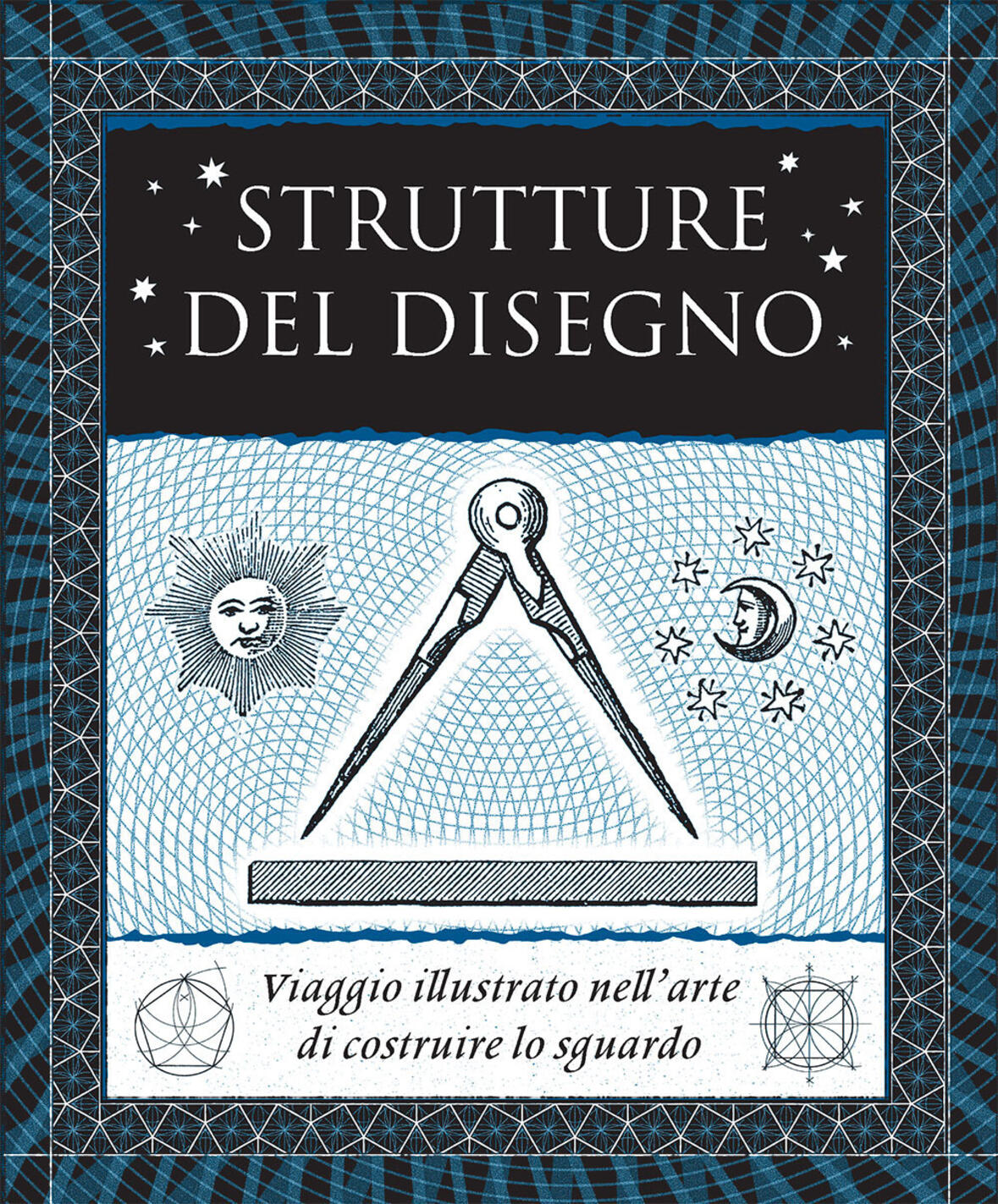 Strutture Del Disegno. Viaggio Illustrato Nell'arte Di Costruire Lo Sguardo. Ediz. Illustrata