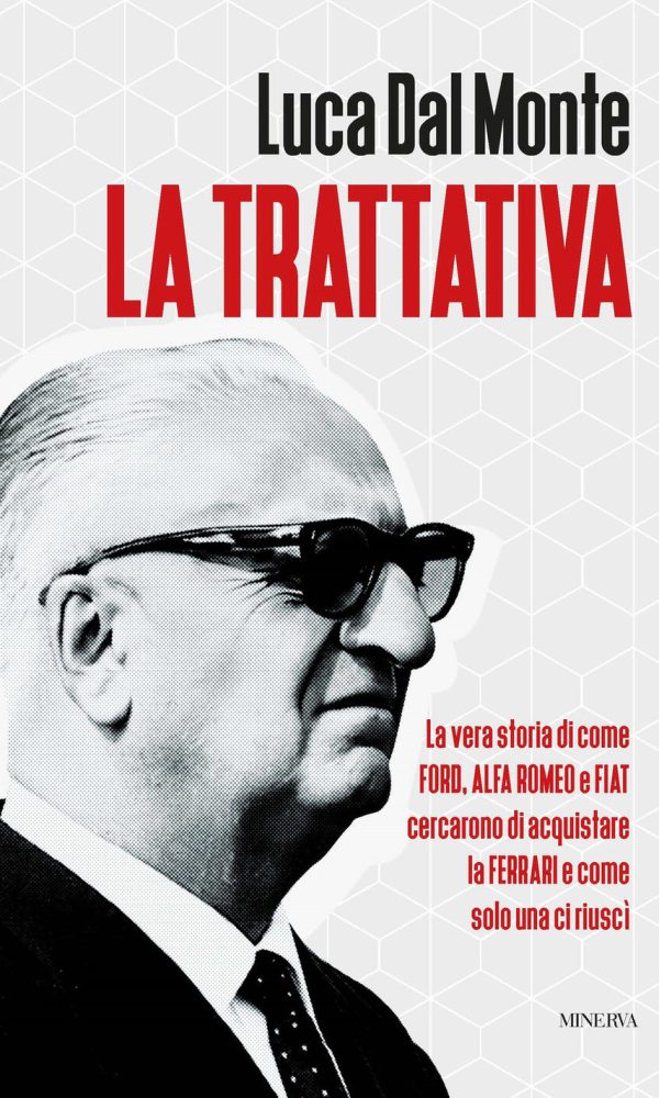 trattativa. la vera storia di come ford, alfa romeo e fiat cercarono di acquistare la ferrari e come solo una ci riuscì (la)