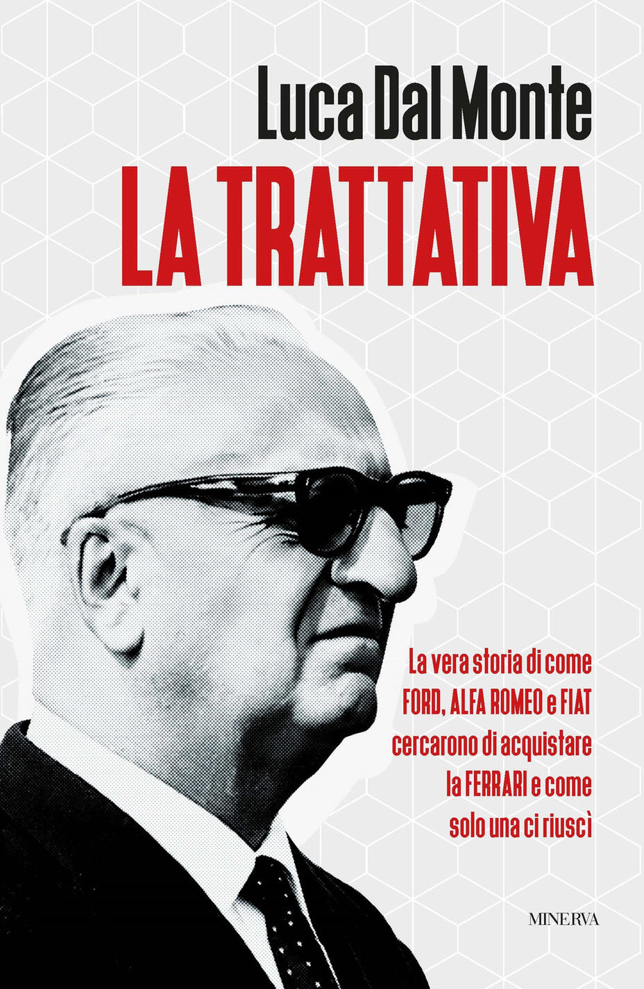 trattativa. la vera storia di come ford, alfa romeo e fiat cercarono di acquistare la ferrari e come solo una ci riuscì (la)