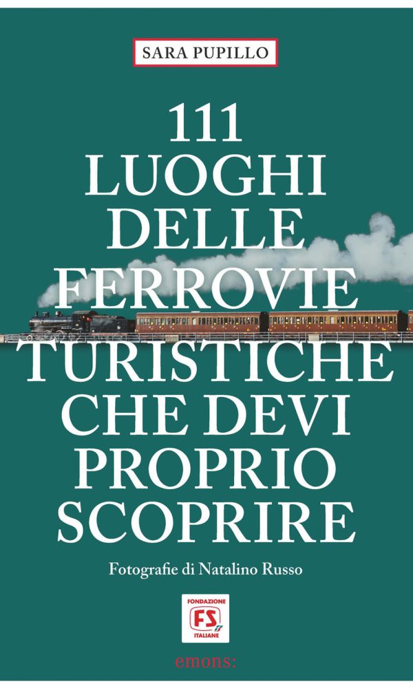 111 Luoghi Delle Ferrovie Turistiche Che Devi Proprio Scoprire