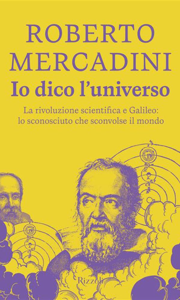 Io Dico L'universo. La Rivoluzione Scientifica E Galileo: Lo Sconosciuto Che Sconvolse Il Mondo