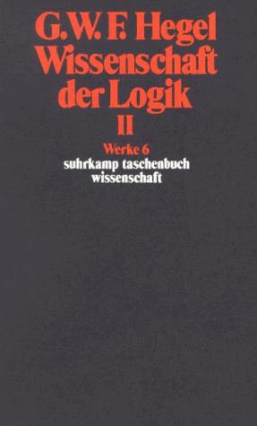WISSENSCHAFT DER LOGIK II WERKE 6 DIE OBJEKTIVE LOGIK. DIE SUBJEKTIVE LOGIK