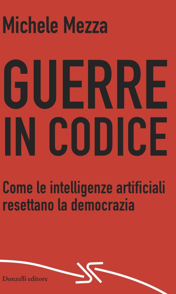 Guerre In Codice. Come Le Intelligenze Artificiali Resettano La Democrazia